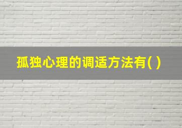 孤独心理的调适方法有( )